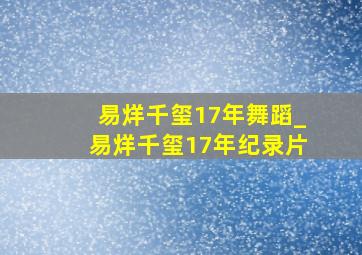 易烊千玺17年舞蹈_易烊千玺17年纪录片