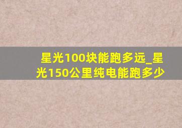 星光100块能跑多远_星光150公里纯电能跑多少