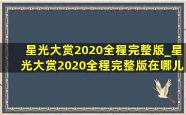 星光大赏2020全程完整版_星光大赏2020全程完整版在哪儿看