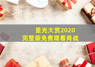 星光大赏2020完整版免费观看肖战