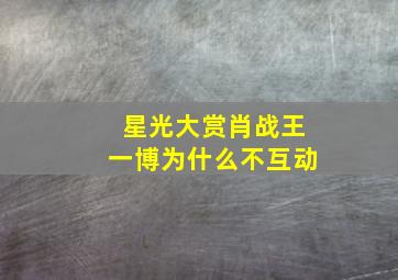 星光大赏肖战王一博为什么不互动