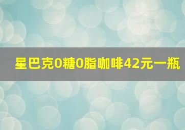 星巴克0糖0脂咖啡42元一瓶