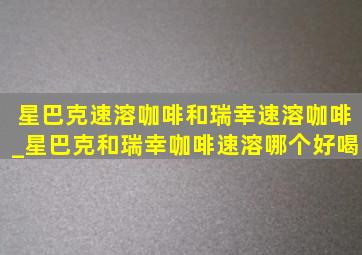 星巴克速溶咖啡和瑞幸速溶咖啡_星巴克和瑞幸咖啡速溶哪个好喝