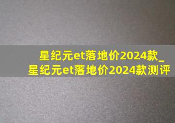 星纪元et落地价2024款_星纪元et落地价2024款测评