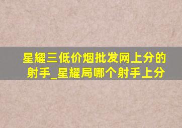 星耀三(低价烟批发网)上分的射手_星耀局哪个射手上分