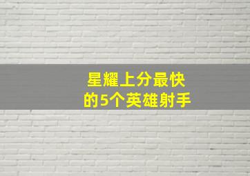 星耀上分最快的5个英雄射手