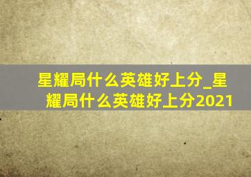 星耀局什么英雄好上分_星耀局什么英雄好上分2021