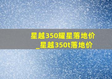 星越350耀星落地价_星越350t落地价