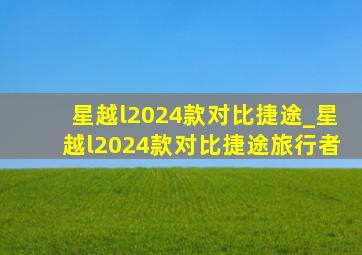 星越l2024款对比捷途_星越l2024款对比捷途旅行者