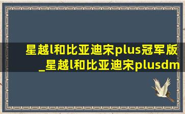 星越l和比亚迪宋plus冠军版_星越l和比亚迪宋plusdmi哪个好