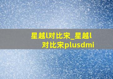 星越l对比宋_星越l对比宋plusdmi