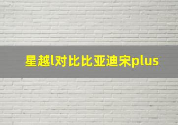 星越l对比比亚迪宋plus