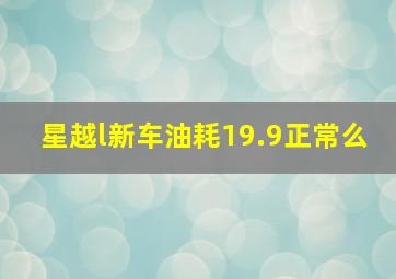 星越l新车油耗19.9正常么