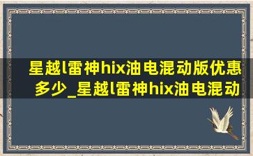 星越l雷神hix油电混动版优惠多少_星越l雷神hix油电混动版优缺点