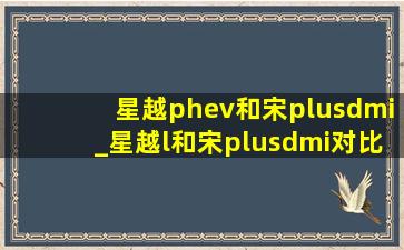 星越phev和宋plusdmi_星越l和宋plusdmi对比