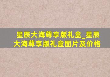 星辰大海尊享版礼盒_星辰大海尊享版礼盒图片及价格