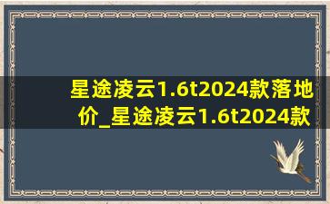 星途凌云1.6t2024款落地价_星途凌云1.6t2024款落地价车长