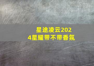 星途凌云2024星耀带不带香氛