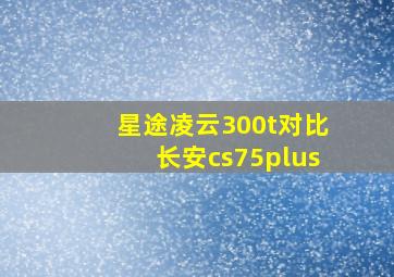 星途凌云300t对比长安cs75plus