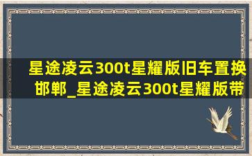 星途凌云300t星耀版旧车置换邯郸_星途凌云300t星耀版带置换落地价