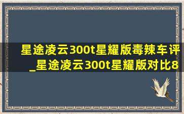 星途凌云300t星耀版毒辣车评_星途凌云300t星耀版对比8pro