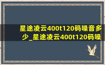 星途凌云400t120码噪音多少_星途凌云400t120码噪音多少分贝