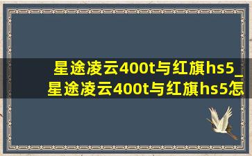 星途凌云400t与红旗hs5_星途凌云400t与红旗hs5怎么选