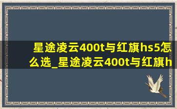 星途凌云400t与红旗hs5怎么选_星途凌云400t与红旗hs5