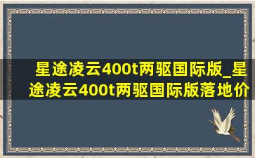 星途凌云400t两驱国际版_星途凌云400t两驱国际版落地价