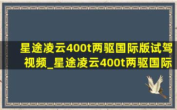 星途凌云400t两驱国际版试驾视频_星途凌云400t两驱国际版