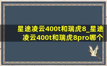 星途凌云400t和瑞虎8_星途凌云400t和瑞虎8pro哪个好