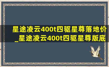 星途凌云400t四驱星尊落地价_星途凌云400t四驱星尊版底盘