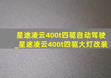 星途凌云400t四驱自动驾驶_星途凌云400t四驱大灯改装