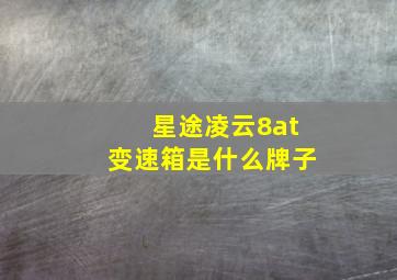 星途凌云8at变速箱是什么牌子