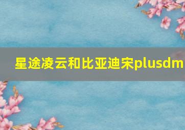 星途凌云和比亚迪宋plusdmi