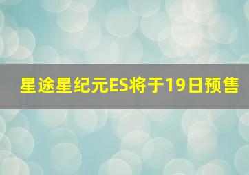 星途星纪元ES将于19日预售