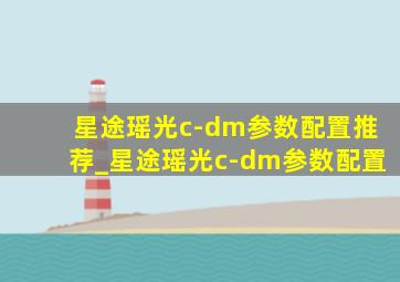 星途瑶光c-dm参数配置推荐_星途瑶光c-dm参数配置