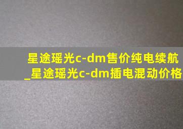 星途瑶光c-dm售价纯电续航_星途瑶光c-dm插电混动价格