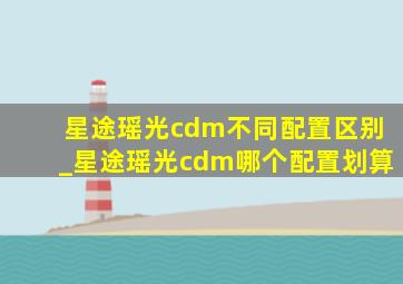 星途瑶光cdm不同配置区别_星途瑶光cdm哪个配置划算