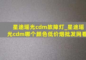 星途瑶光cdm故障灯_星途瑶光cdm哪个颜色(低价烟批发网)看