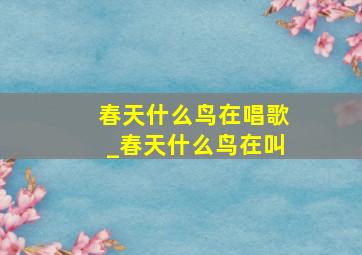 春天什么鸟在唱歌_春天什么鸟在叫