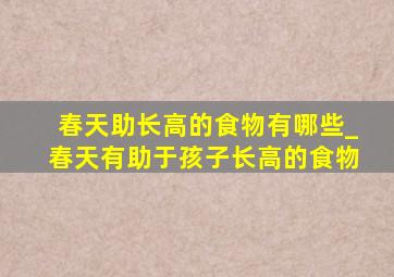 春天助长高的食物有哪些_春天有助于孩子长高的食物