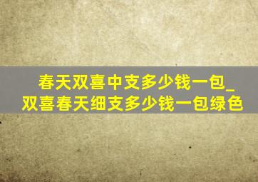 春天双喜中支多少钱一包_双喜春天细支多少钱一包绿色