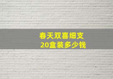 春天双喜细支20盒装多少钱