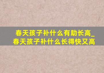 春天孩子补什么有助长高_春天孩子补什么长得快又高