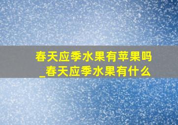 春天应季水果有苹果吗_春天应季水果有什么