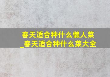 春天适合种什么懒人菜_春天适合种什么菜大全