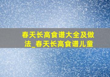 春天长高食谱大全及做法_春天长高食谱儿童