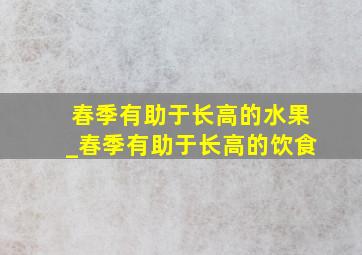 春季有助于长高的水果_春季有助于长高的饮食