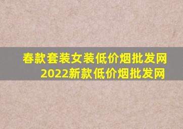 春款套装女装(低价烟批发网)2022新款(低价烟批发网)